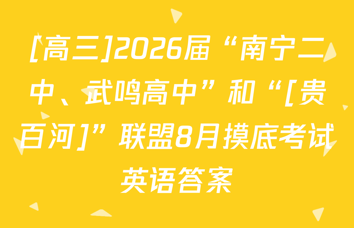 [高三]2026届“南宁二中、武鸣高中”和“[贵百河]”联盟8月摸底考试英语答案