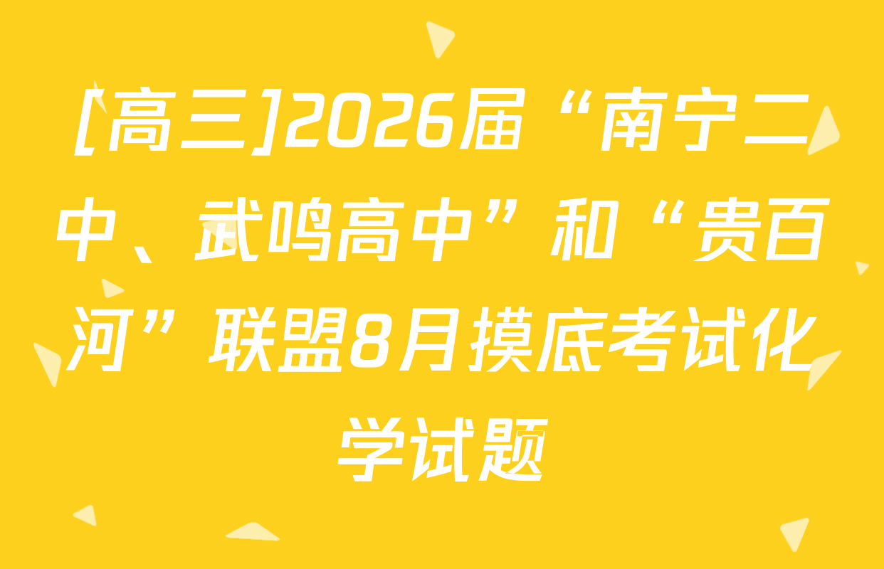 [高三]2026届“南宁二中、武鸣高中”和“贵百河”联盟8月摸底考试化学试题