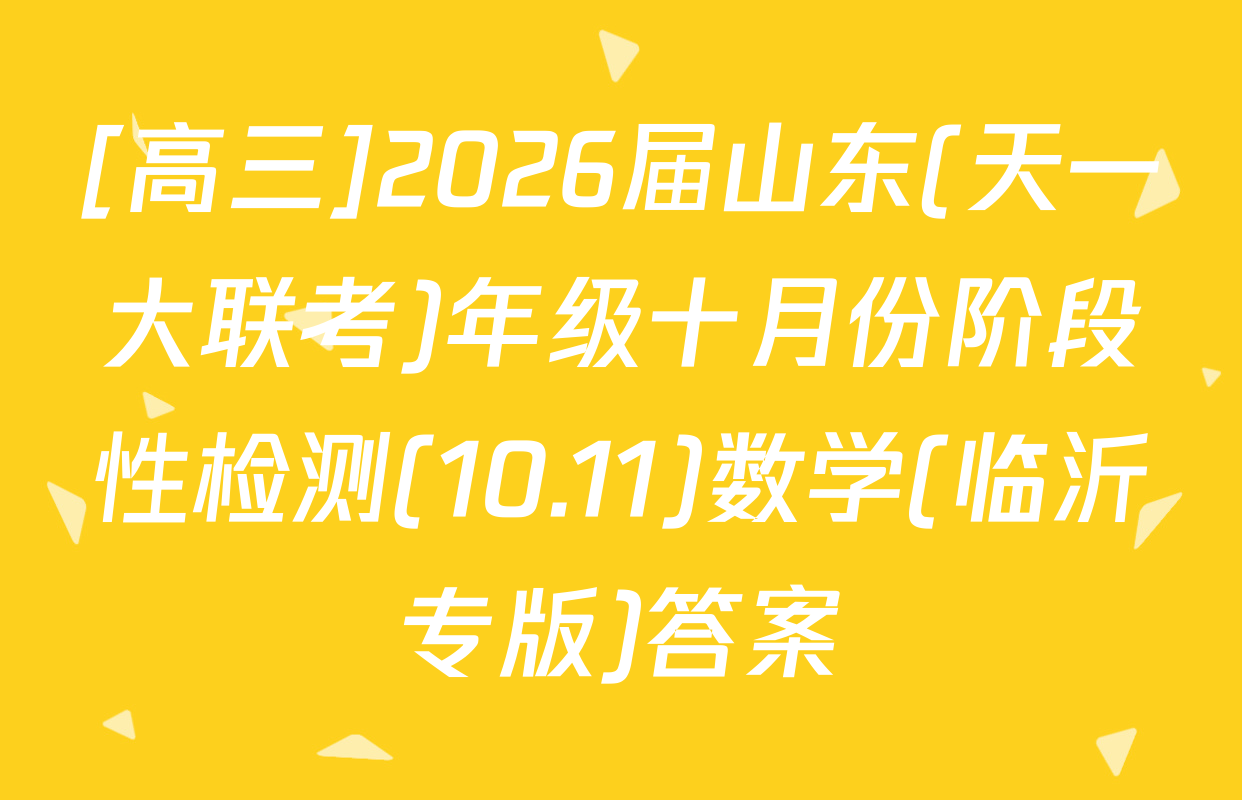 [高三]2026届山东(天一大联考)年级十月份阶段性检测(10.11)数学(临沂专版)答案