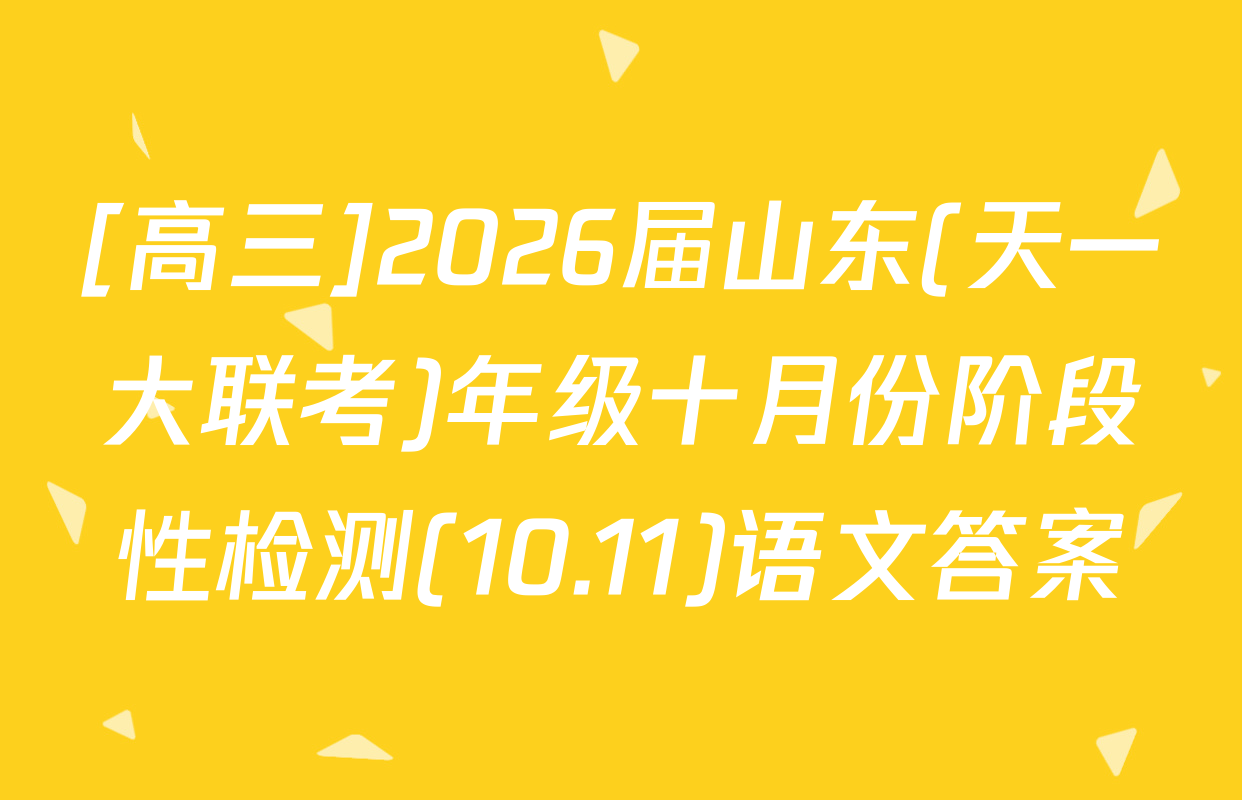 [高三]2026届山东(天一大联考)年级十月份阶段性检测(10.11)语文答案