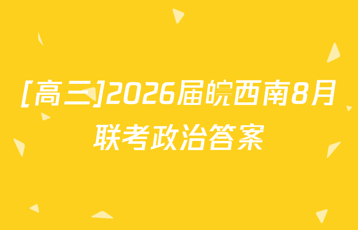 [高三]2026届皖西南8月联考政治答案