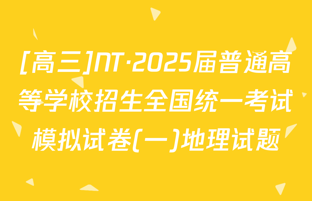 [高三]NT·2025届普通高等学校招生全国统一考试模拟试卷(一)地理试题