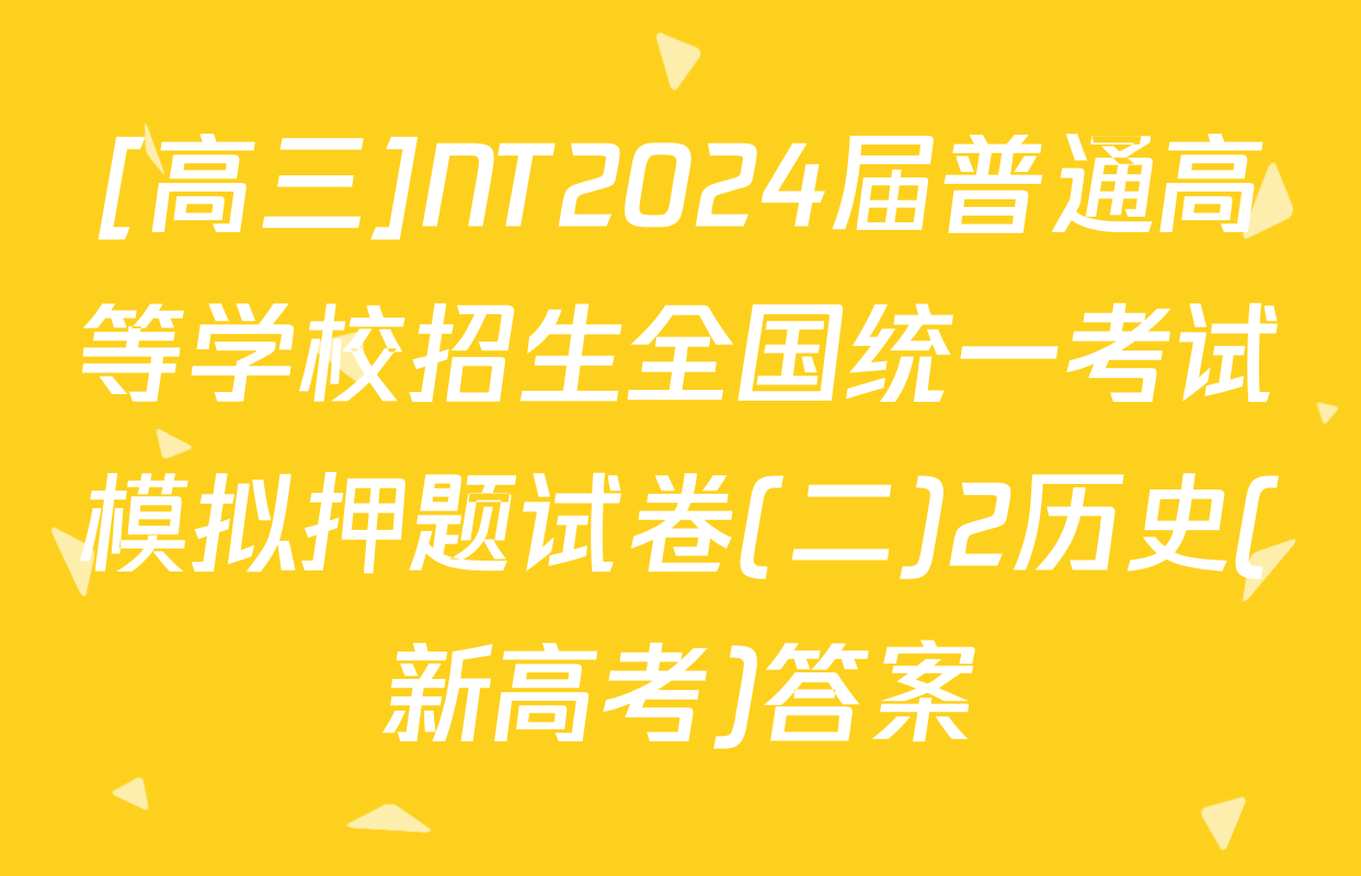 [高三]NT2024届普通高等学校招生全国统一考试模拟押题试卷(二)2历史(新高考)答案