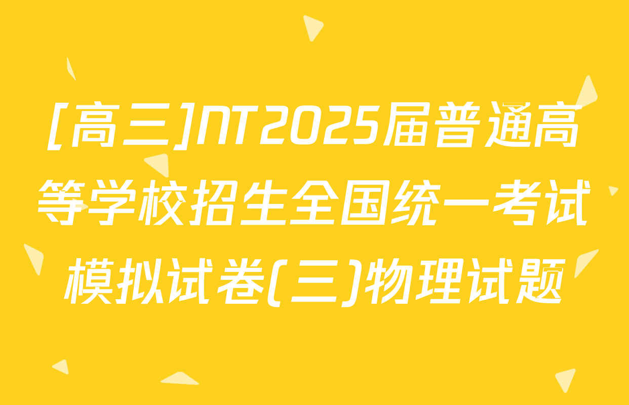 [高三]NT2025届普通高等学校招生全国统一考试模拟试卷(三)物理试题