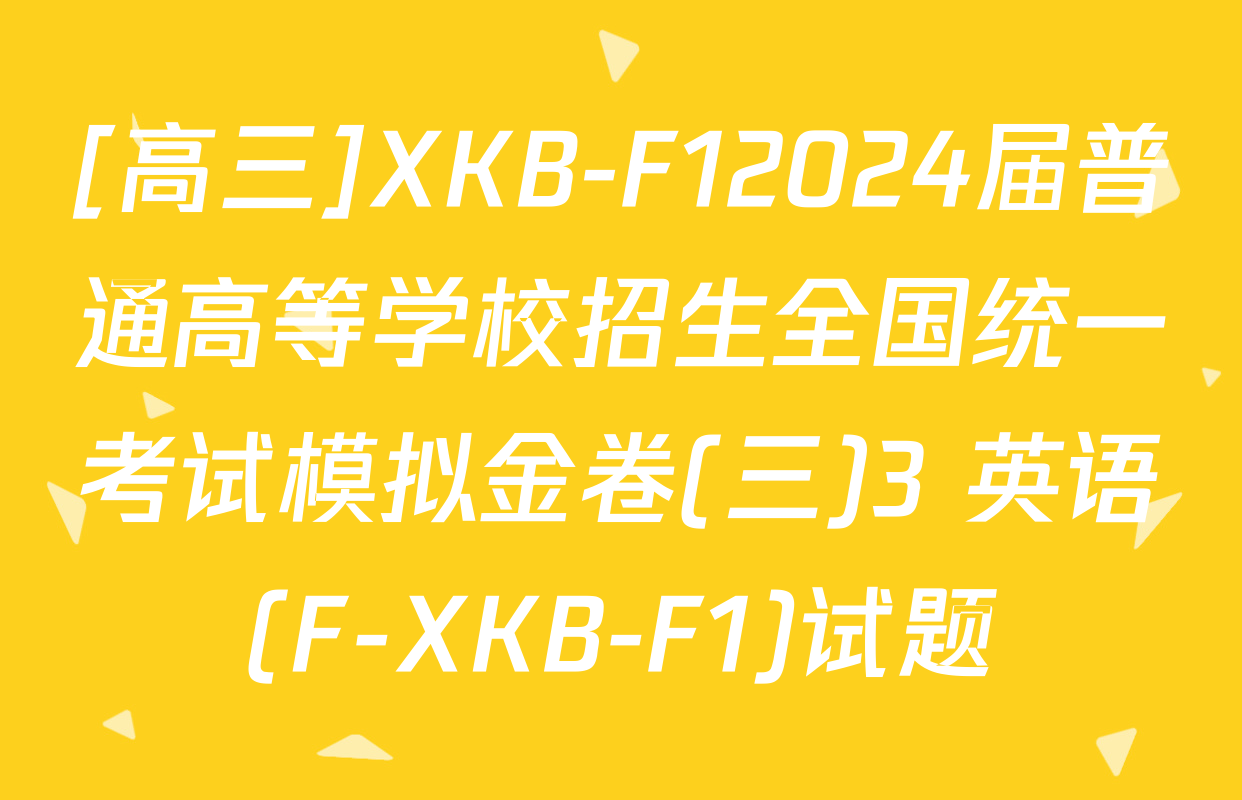 [高三]XKB-F12024届普通高等学校招生全国统一考试模拟金卷(三)3 英语(F-XKB-F1)试题