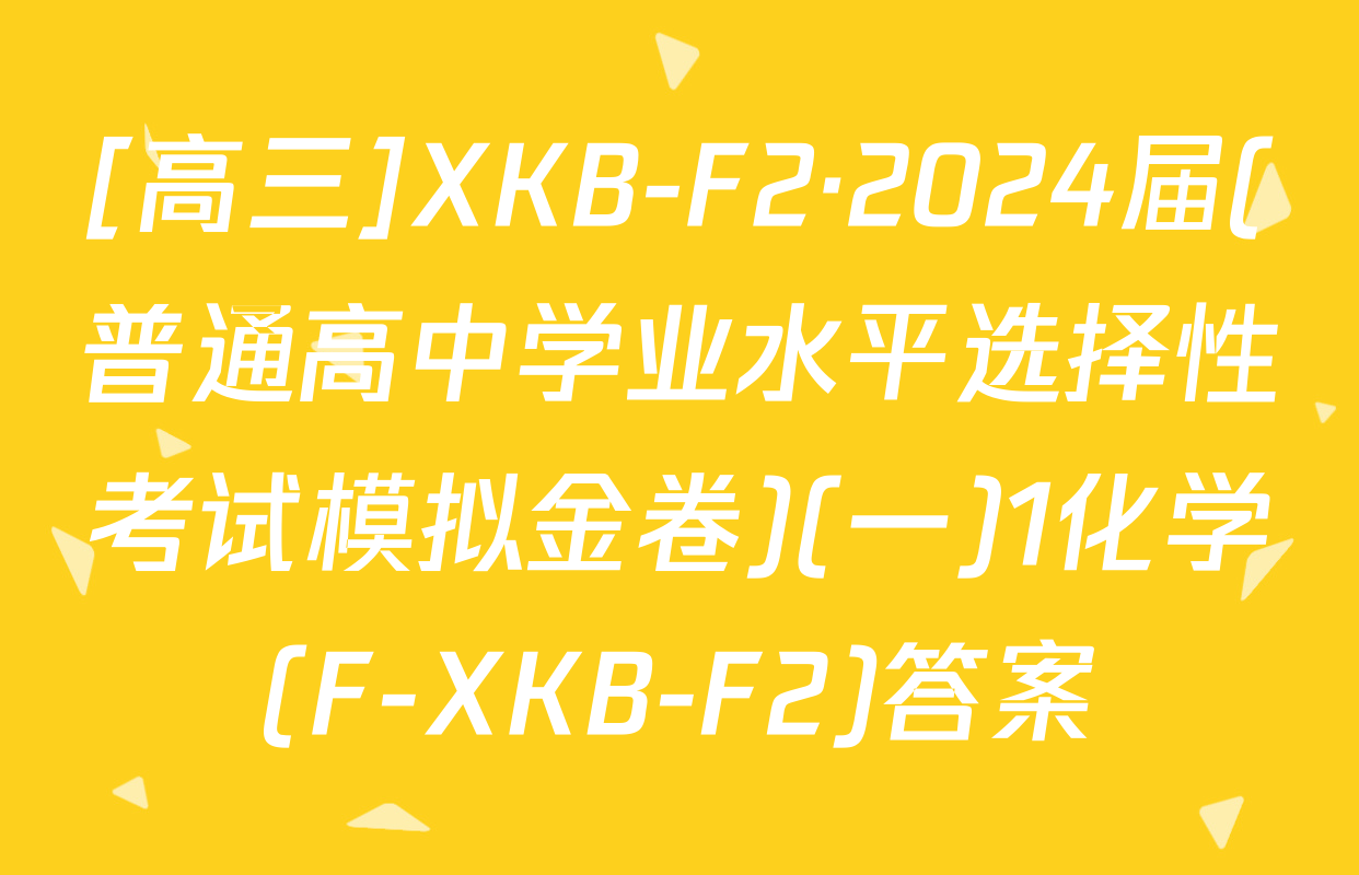 [高三]XKB-F2·2024届(普通高中学业水平选择性考试模拟金卷)(一)1化学(F-XKB-F2)答案