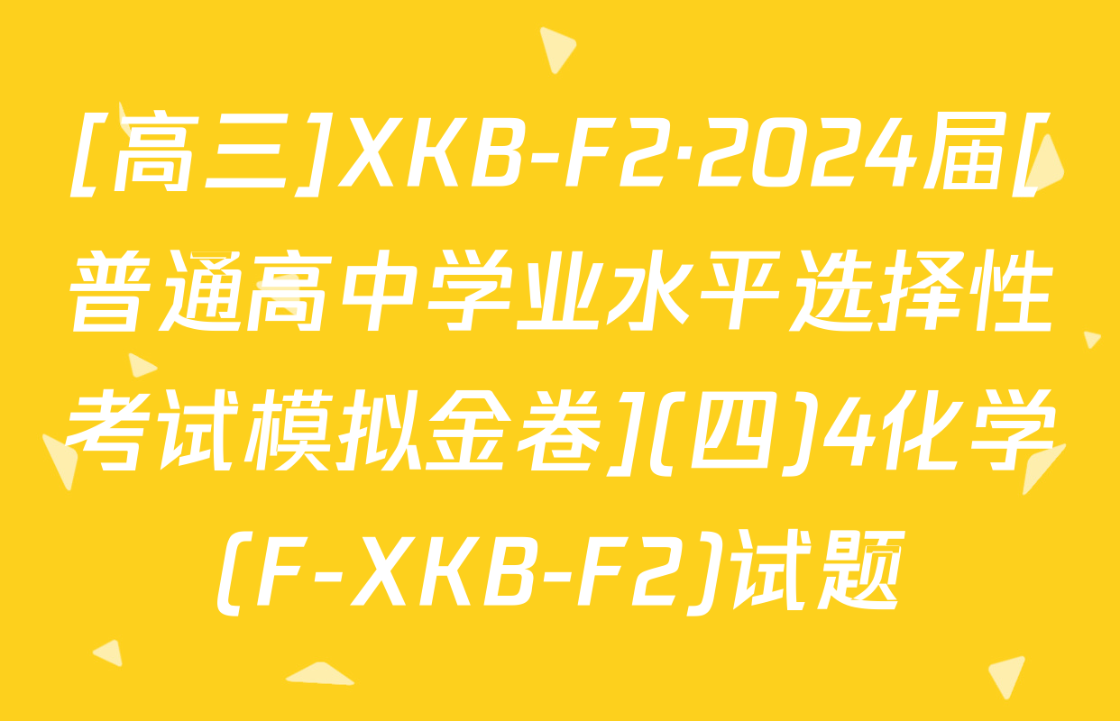 [高三]XKB-F2·2024届[普通高中学业水平选择性考试模拟金卷](四)4化学(F-XKB-F2)试题