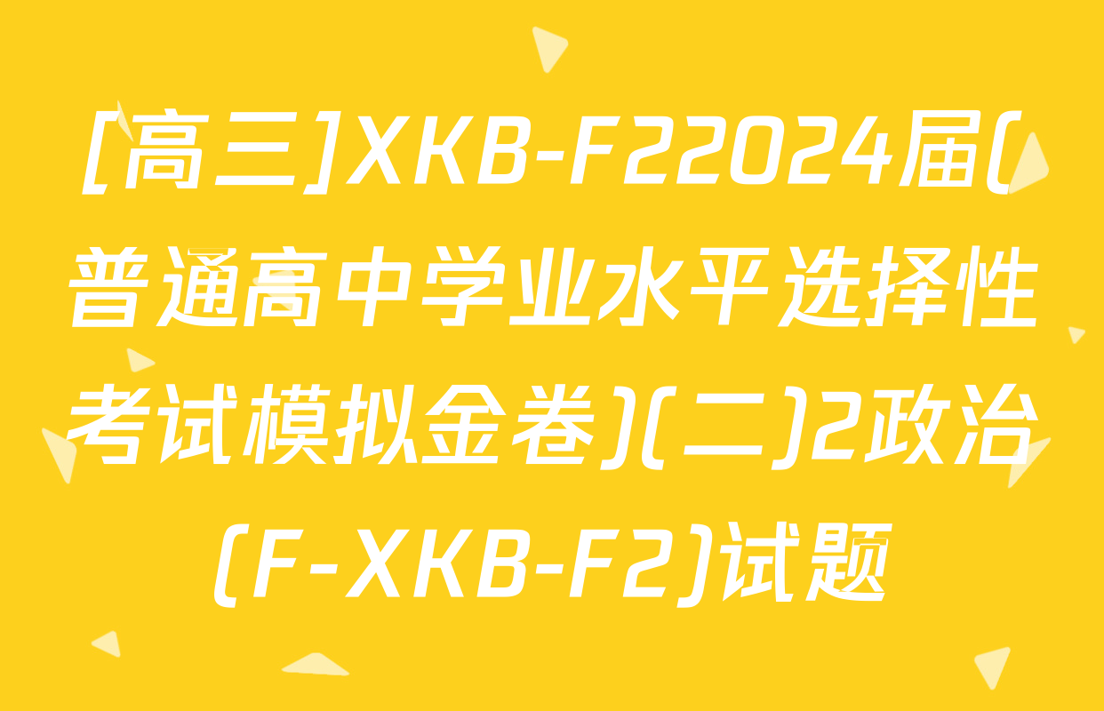 [高三]XKB-F22024届(普通高中学业水平选择性考试模拟金卷)(二)2政治(F-XKB-F2)试题