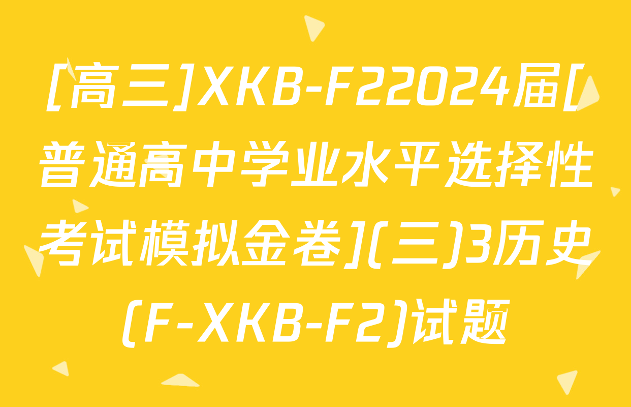 [高三]XKB-F22024届[普通高中学业水平选择性考试模拟金卷](三)3历史(F-XKB-F2)试题