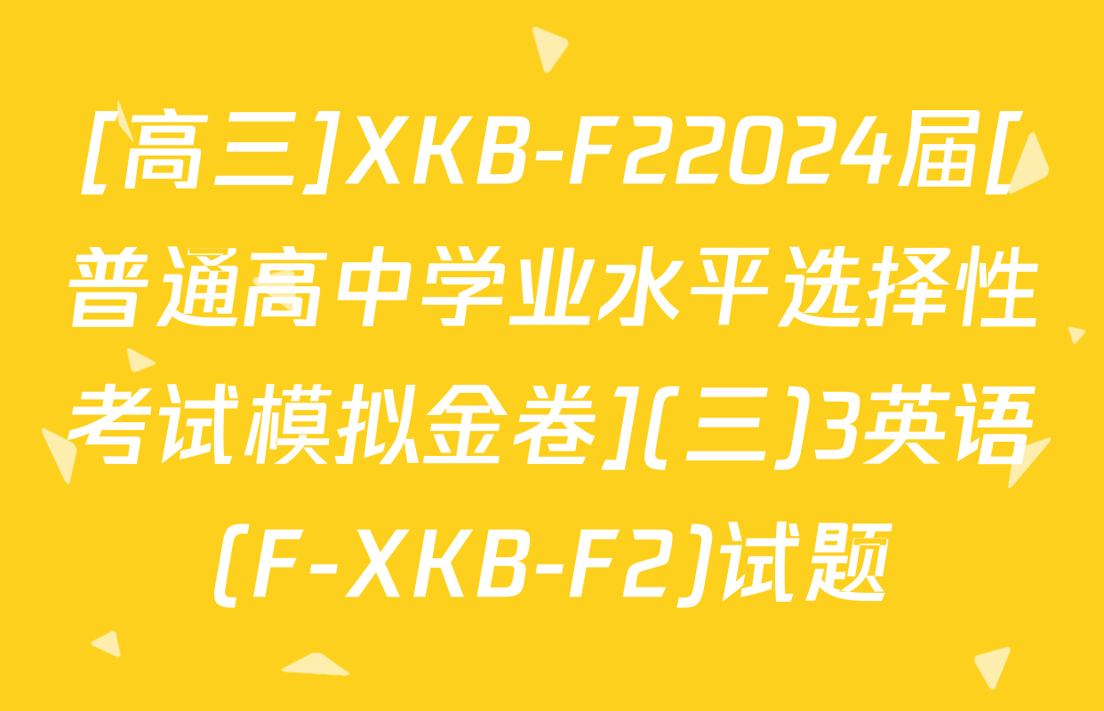 [高三]XKB-F22024届[普通高中学业水平选择性考试模拟金卷](三)3英语(F-XKB-F2)试题