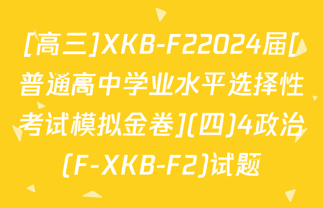 [高三]XKB-F22024届[普通高中学业水平选择性考试模拟金卷](四)4政治(F-XKB-F2)试题