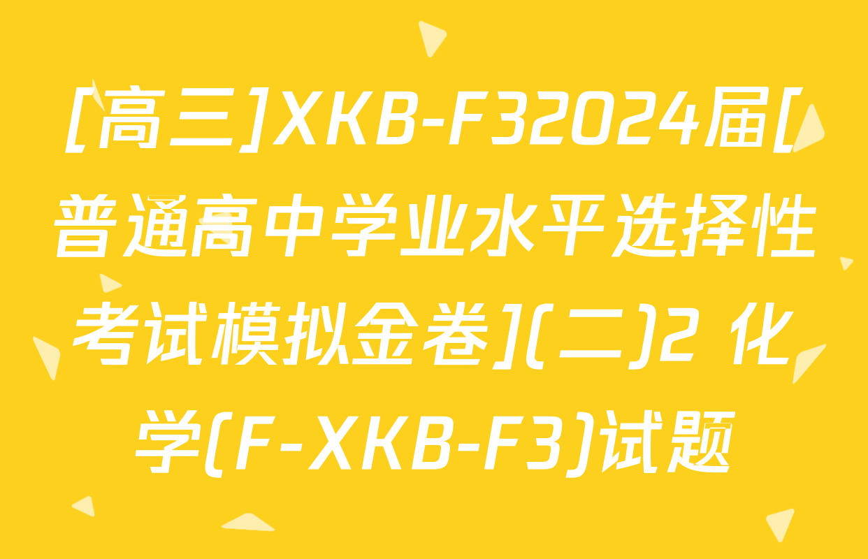 [高三]XKB-F32024届[普通高中学业水平选择性考试模拟金卷](二)2 化学(F-XKB-F3)试题