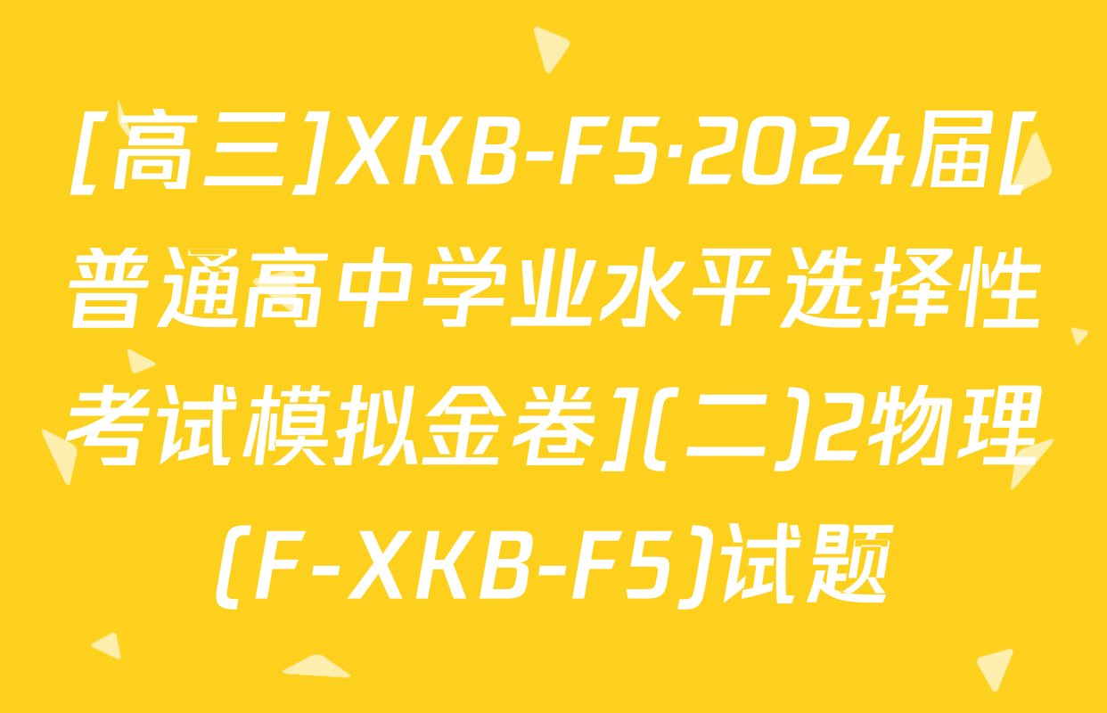 [高三]XKB-F5·2024届[普通高中学业水平选择性考试模拟金卷](二)2物理(F-XKB-F5)试题