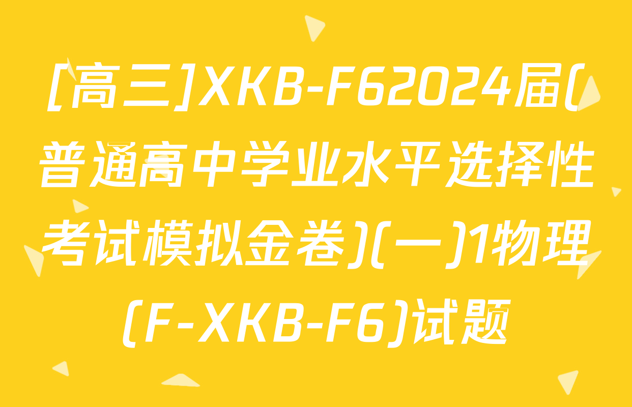 [高三]XKB-F62024届(普通高中学业水平选择性考试模拟金卷)(一)1物理(F-XKB-F6)试题