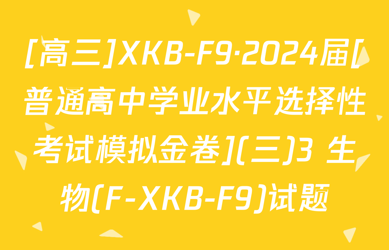 [高三]XKB-F9·2024届[普通高中学业水平选择性考试模拟金卷](三)3 生物(F-XKB-F9)试题