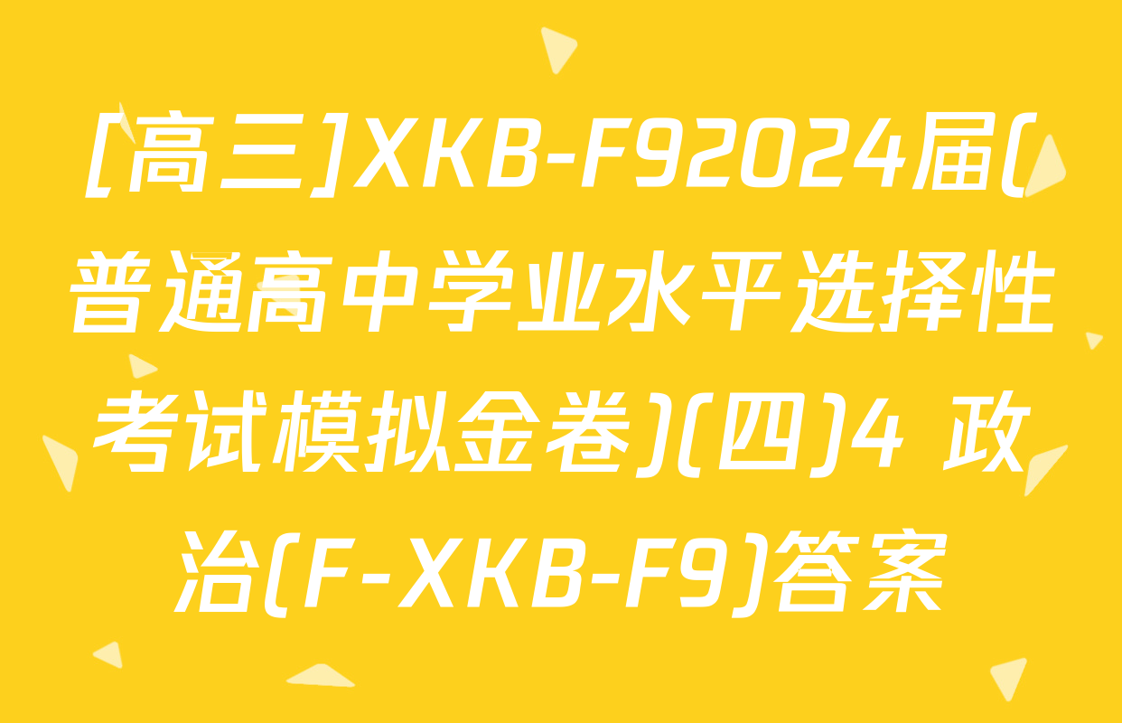 [高三]XKB-F92024届(普通高中学业水平选择性考试模拟金卷)(四)4 政治(F-XKB-F9)答案