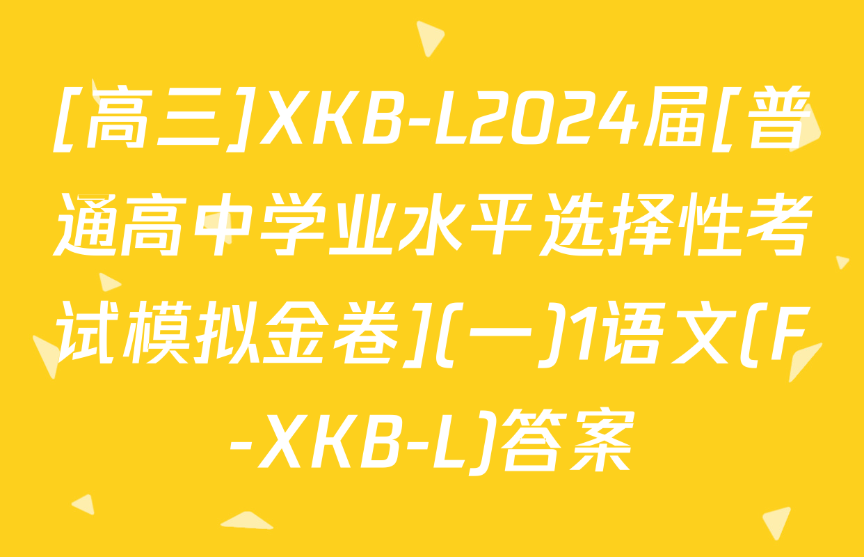 [高三]XKB-L2024届[普通高中学业水平选择性考试模拟金卷](一)1语文(F-XKB-L)答案