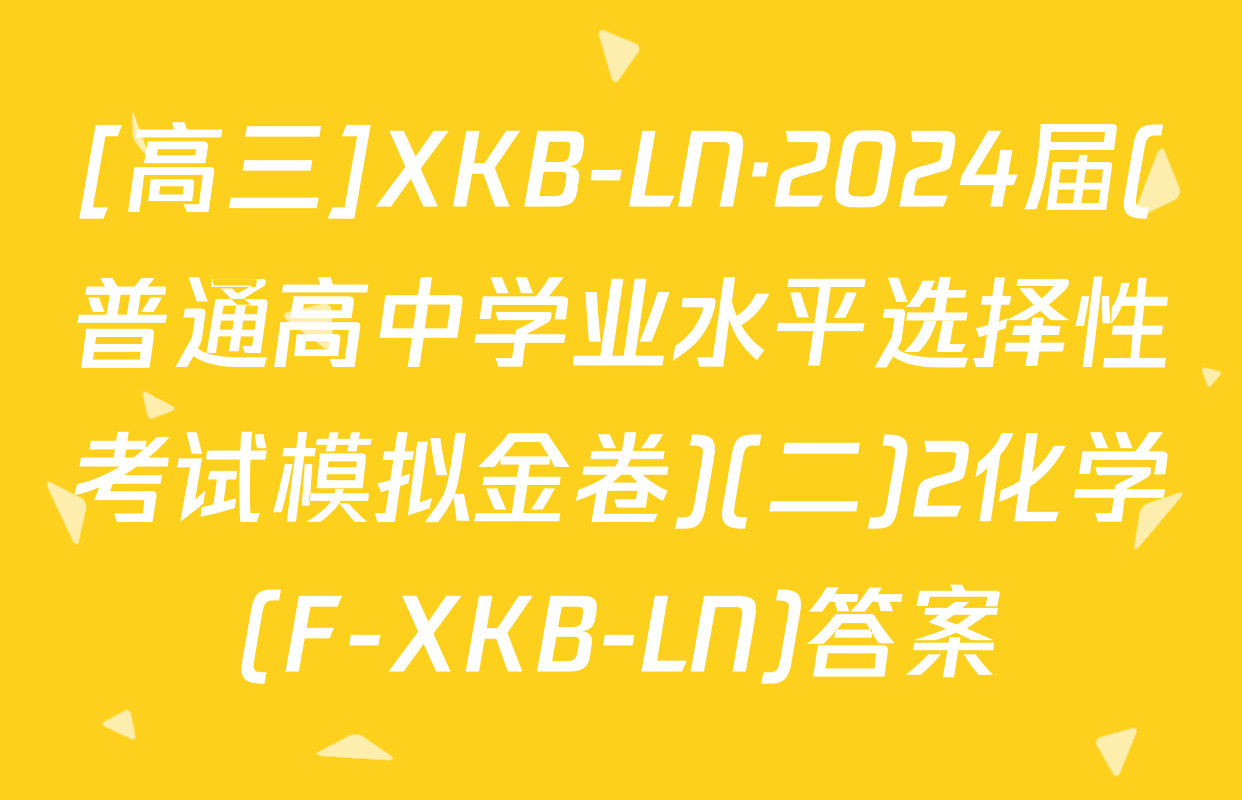 [高三]XKB-LN·2024届(普通高中学业水平选择性考试模拟金卷)(二)2化学(F-XKB-LN)答案