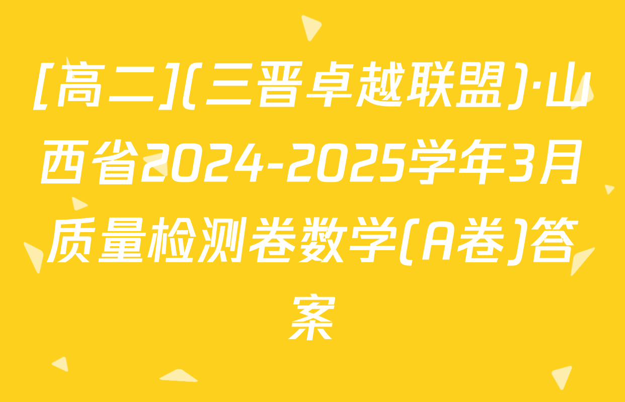 [高二](三晋卓越联盟)·山西省2024-2025学年3月质量检测卷数学(A卷)答案