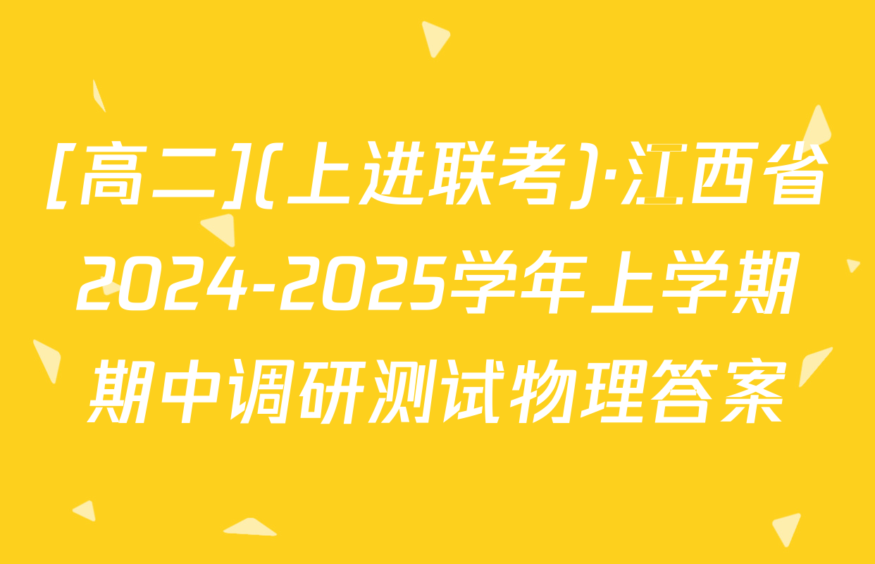 [高二](上进联考)·江西省2024-2025学年上学期期中调研测试物理答案