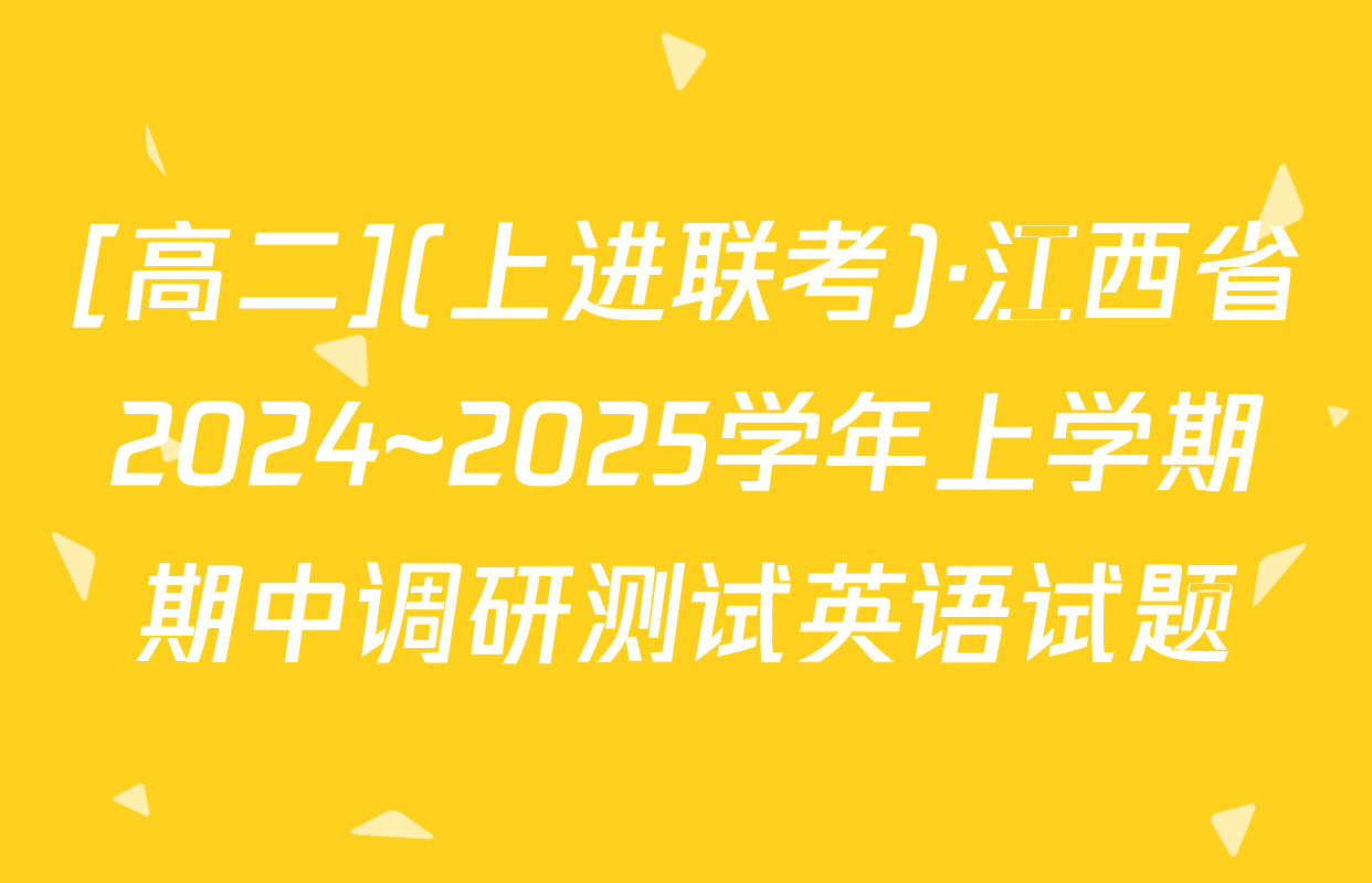 [高二](上进联考)·江西省2024~2025学年上学期期中调研测试英语试题