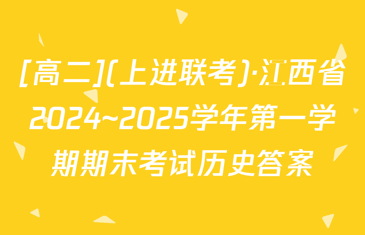 [高二](上进联考)·江西省2024~2025学年第一学期期末考试历史答案