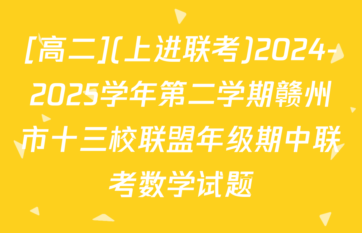 [高二](上进联考)2024-2025学年第二学期赣州市十三校联盟年级期中联考数学试题