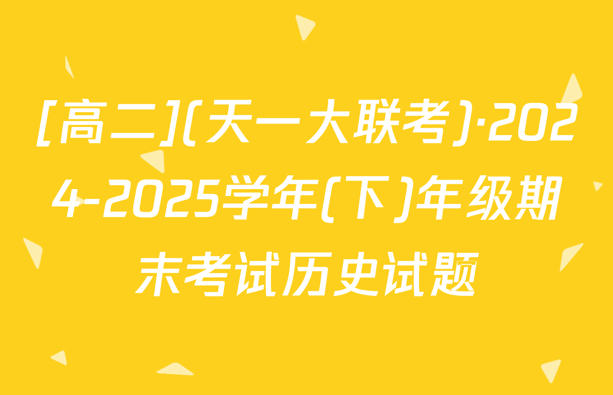 [高二](天一大联考)·2024-2025学年(下)年级期末考试历史试题