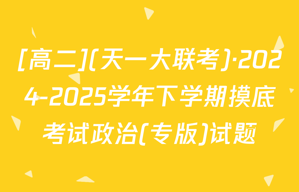 [高二](天一大联考)·2024-2025学年下学期摸底考试政治(专版)试题