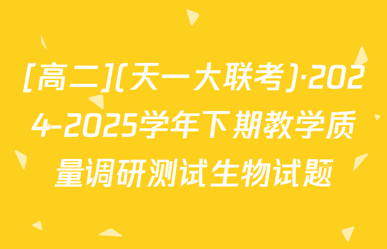 [高二](天一大联考)·2024-2025学年下期教学质量调研测试生物试题