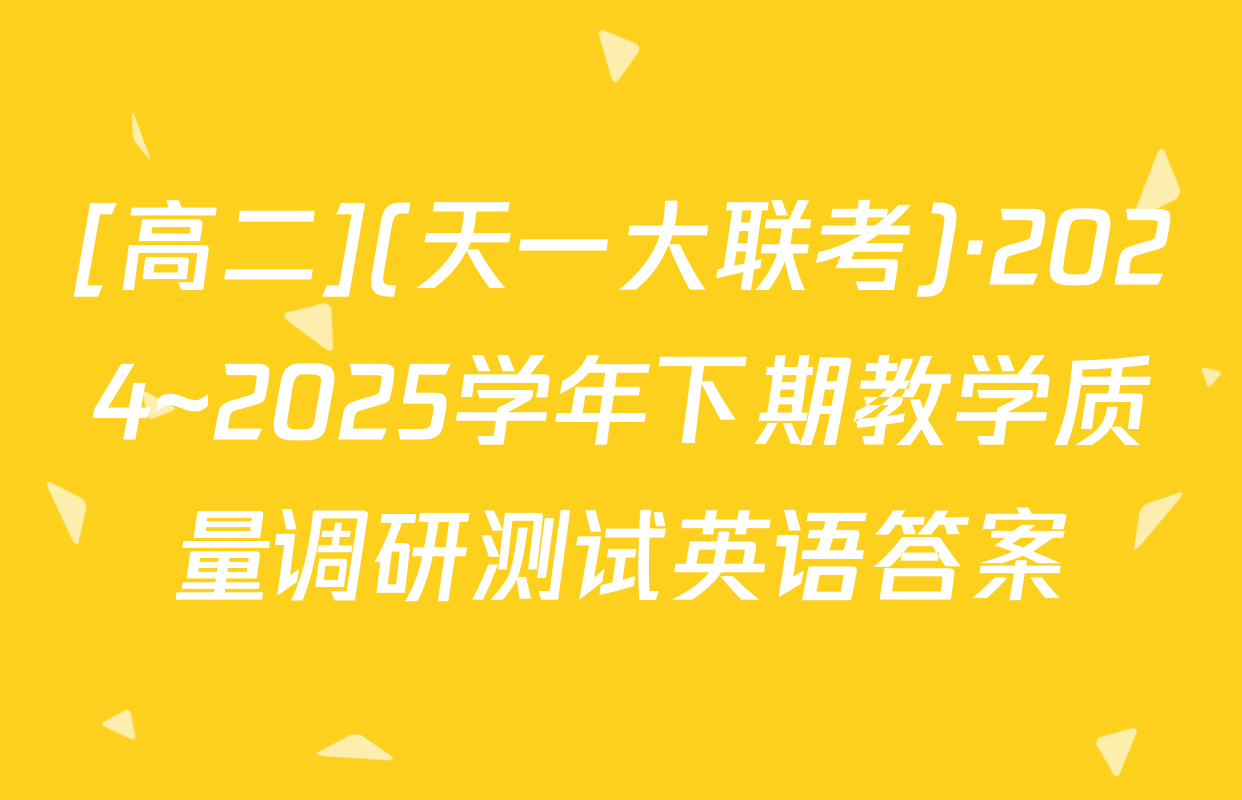 [高二](天一大联考)·2024~2025学年下期教学质量调研测试英语答案
