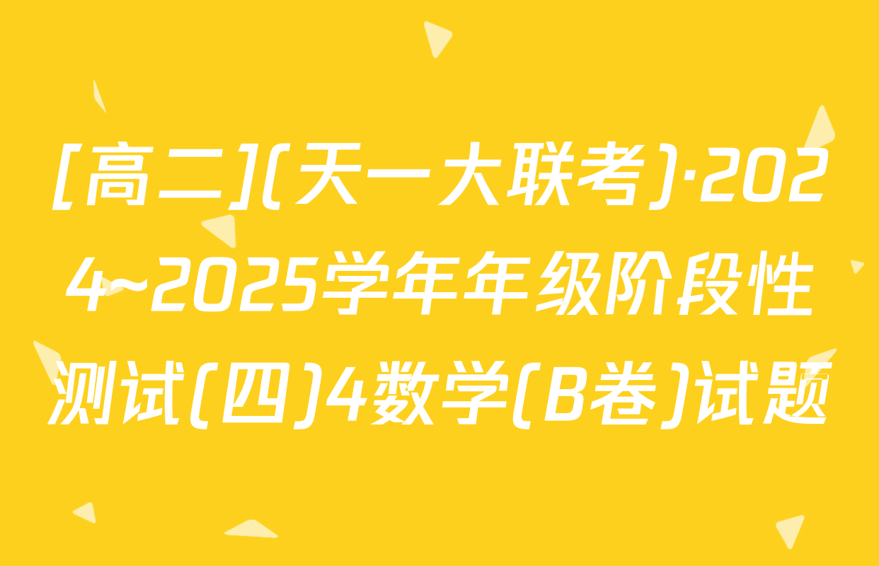 [高二](天一大联考)·2024~2025学年年级阶段性测试(四)4数学(B卷)试题