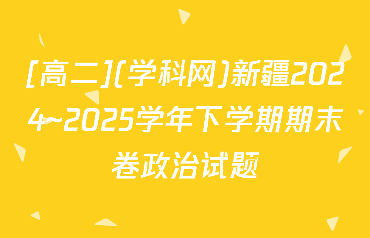 [高二](学科网)新疆2024~2025学年下学期期末卷政治试题