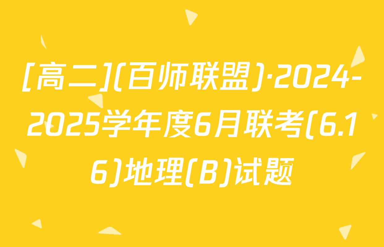[高二](百师联盟)·2024-2025学年度6月联考(6.16)地理(B)试题