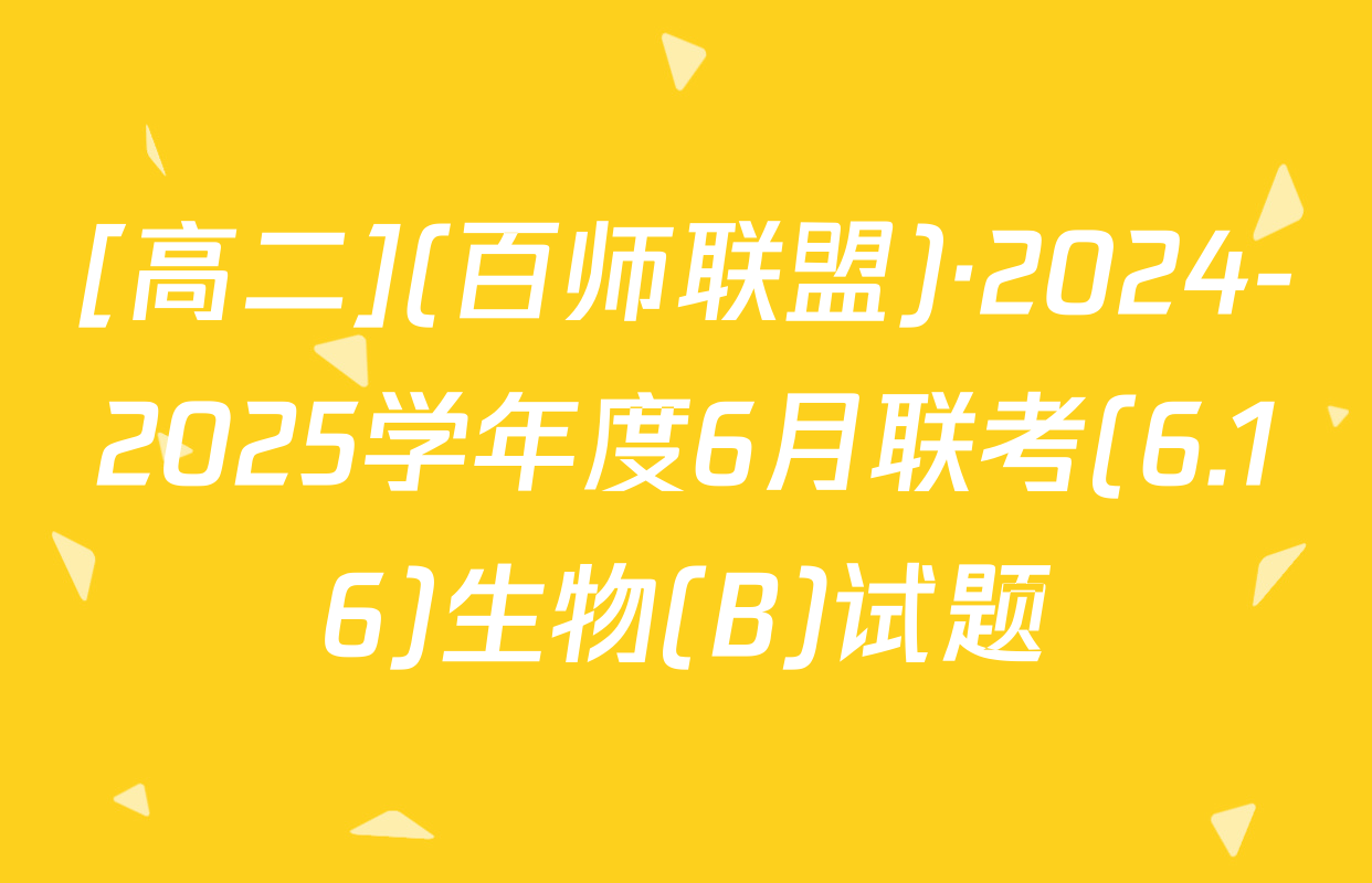 [高二](百师联盟)·2024-2025学年度6月联考(6.16)生物(B)试题