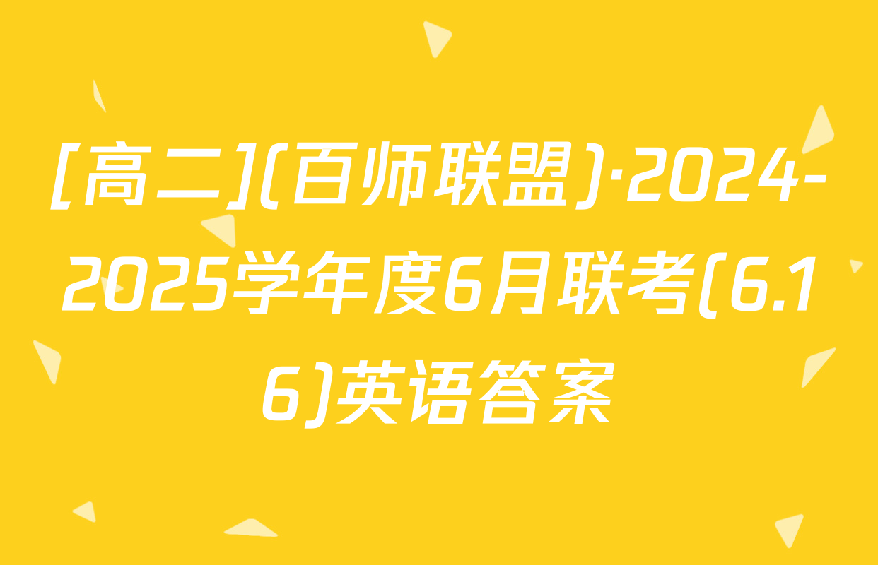 [高二](百师联盟)·2024-2025学年度6月联考(6.16)英语答案