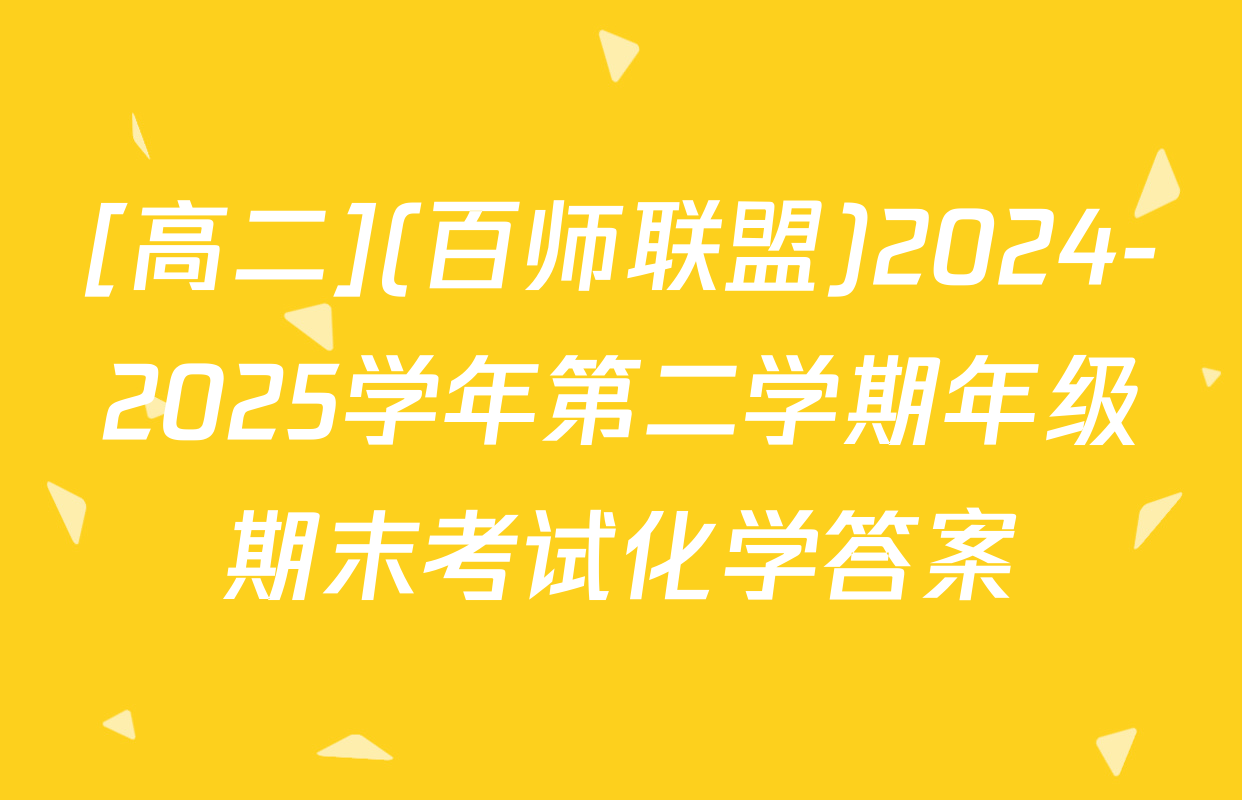 [高二](百师联盟)2024-2025学年第二学期年级期末考试化学答案