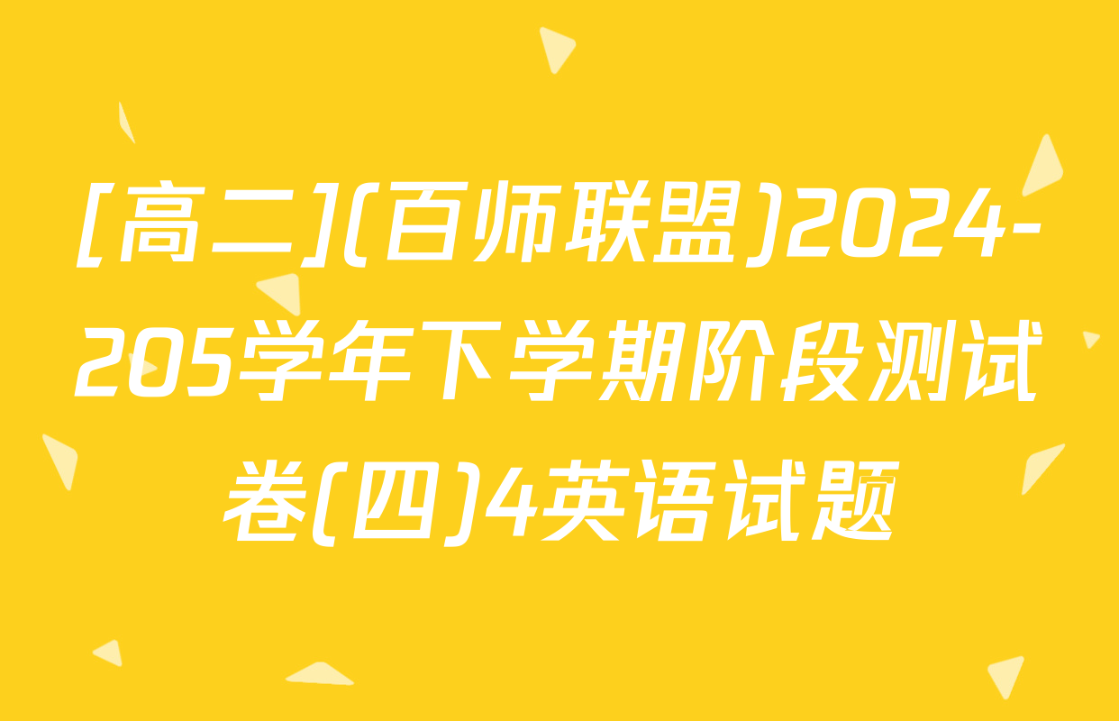 [高二](百师联盟)2024-205学年下学期阶段测试卷(四)4英语试题