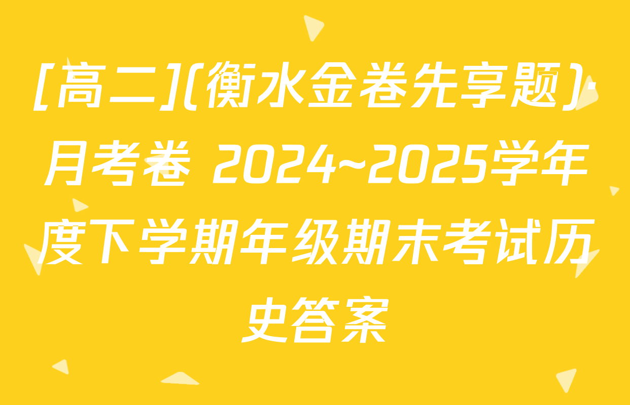 [高二](衡水金卷先享题)·月考卷 2024~2025学年度下学期年级期末考试历史答案