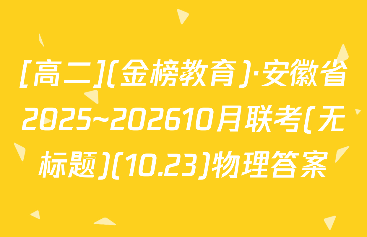 [高二](金榜教育)·安徽省2025~202610月联考(无标题)(10.23)物理答案