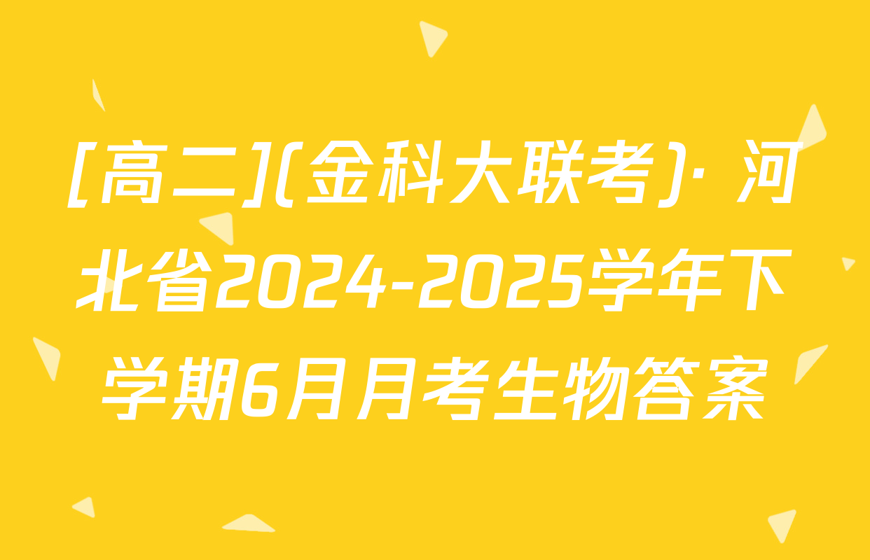[高二](金科大联考)· 河北省2024-2025学年下学期6月月考生物答案