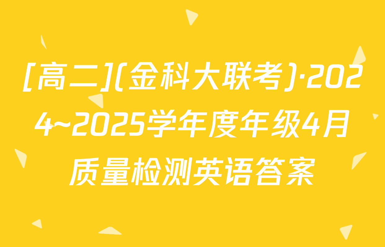 [高二](金科大联考)·2024~2025学年度年级4月质量检测英语答案