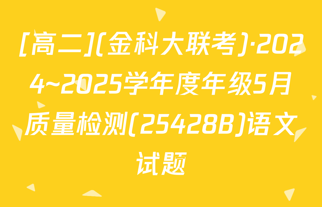 [高二](金科大联考)·2024~2025学年度年级5月质量检测(25428B)语文试题