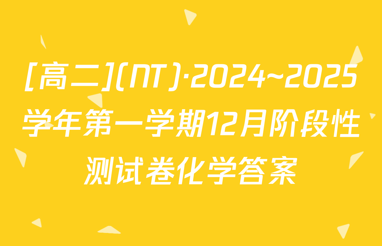 [高二](NT)·2024~2025学年第一学期12月阶段性测试卷化学答案