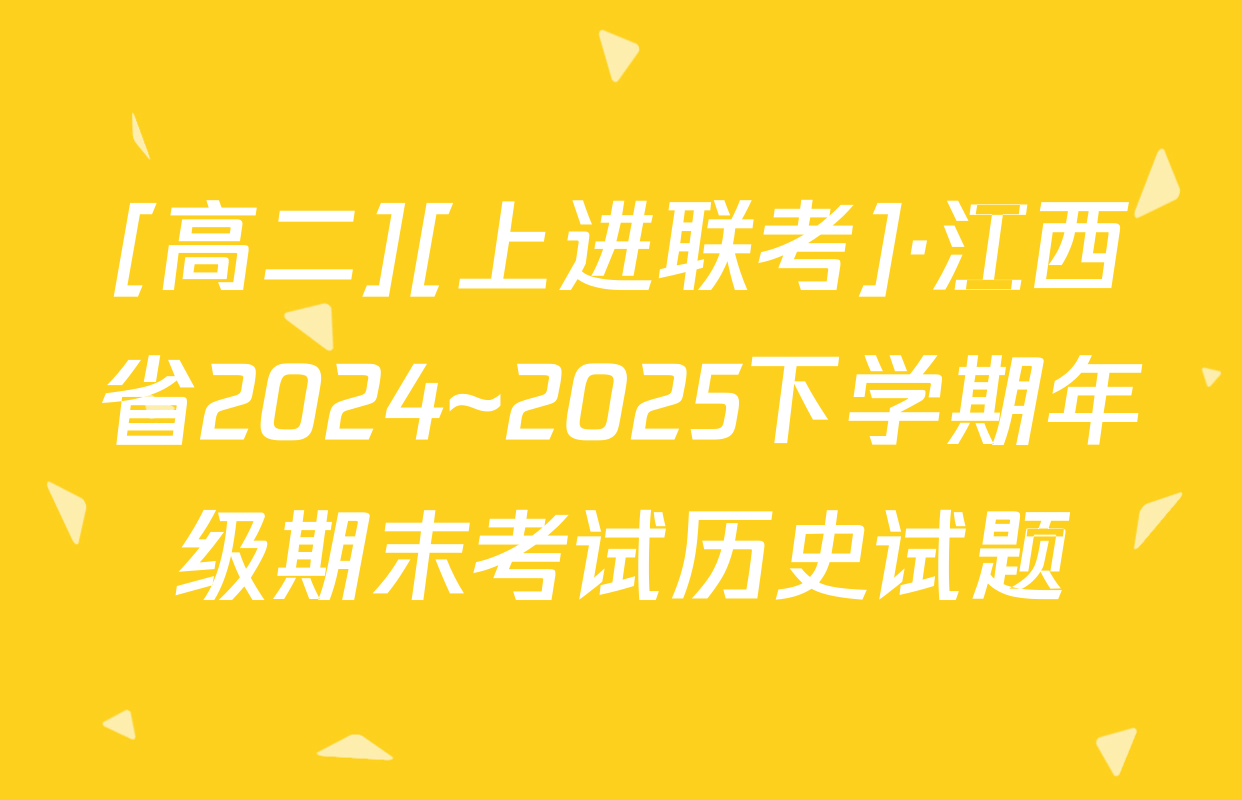 [高二][上进联考]·江西省2024~2025下学期年级期末考试历史试题