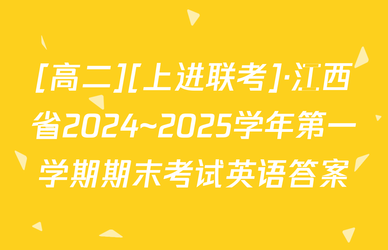 [高二][上进联考]·江西省2024~2025学年第一学期期末考试英语答案