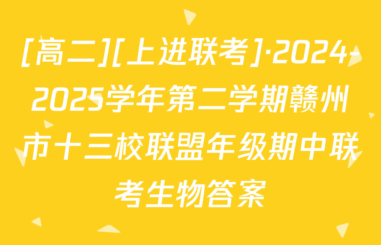 [高二][上进联考]·2024-2025学年第二学期赣州市十三校联盟年级期中联考生物答案