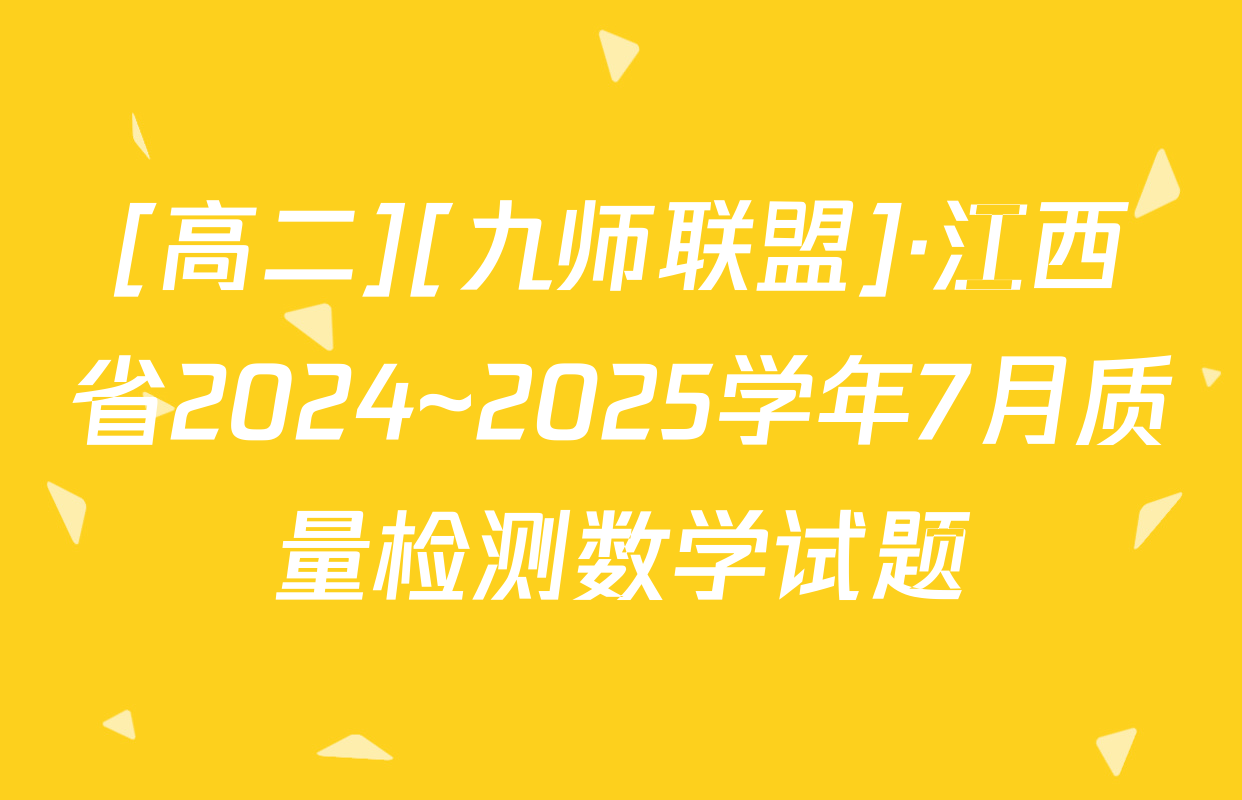 [高二][九师联盟]·江西省2024~2025学年7月质量检测数学试题
