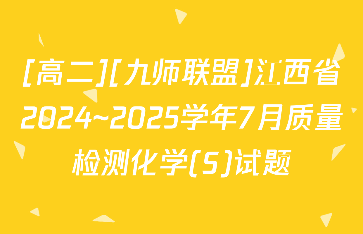 [高二][九师联盟]江西省2024~2025学年7月质量检测化学(S)试题