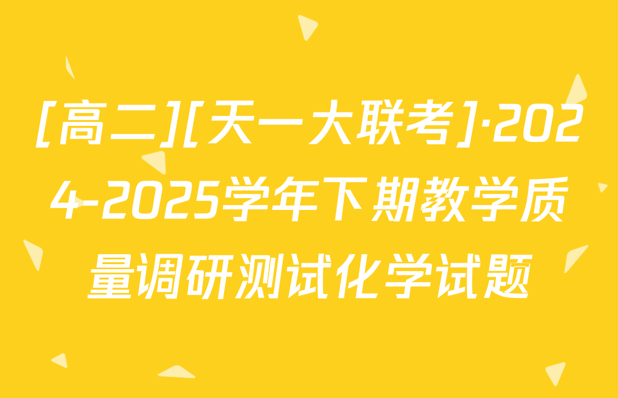 [高二][天一大联考]·2024-2025学年下期教学质量调研测试化学试题